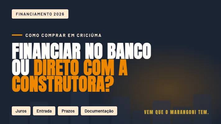 Financiamento pelo Banco ou Direto com a Construtora: Qual Escolher em Criciúma?